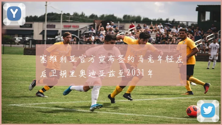 塞维利亚官方宣布签约马竞年轻左后卫胡里奥迪亚兹至2031年